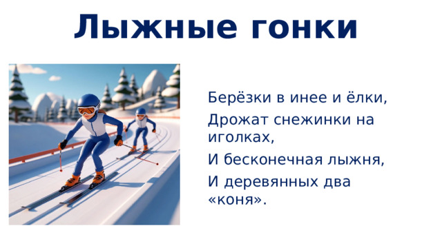 Лыжные гонки Берёзки в инее и ёлки, Дрожат снежинки на иголках, И бесконечная лыжня, И деревянных два «коня».