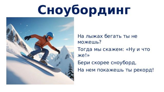 Сноубординг На лыжах бегать ты не можешь? Тогда мы скажем: «Ну и что же!» Бери скорее сноуборд, На нем покажешь ты рекорд!