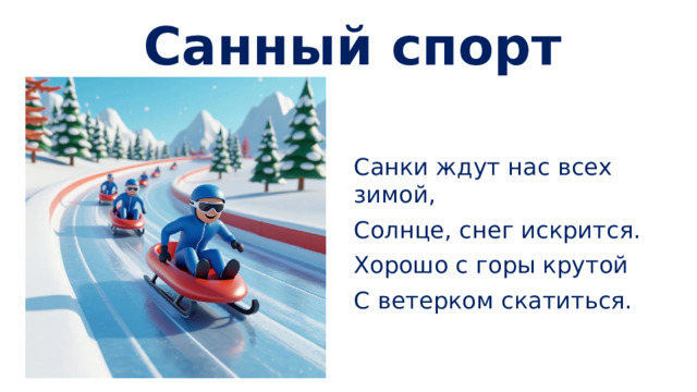 Санный спорт Санки ждут нас всех зимой, Солнце, снег искрится. Хорошо с горы крутой С ветерком скатиться.
