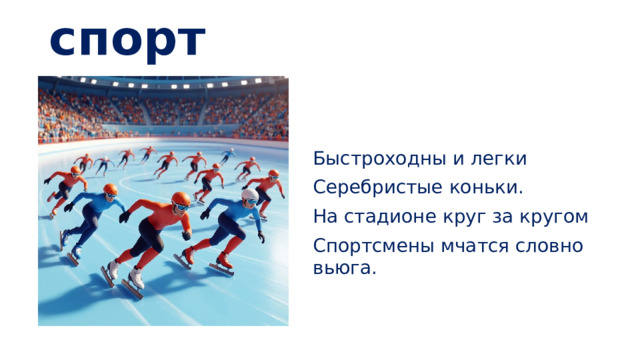 Конькобежный спорт Быстроходны и легки Серебристые коньки. На стадионе круг за кругом Спортсмены мчатся словно вьюга.