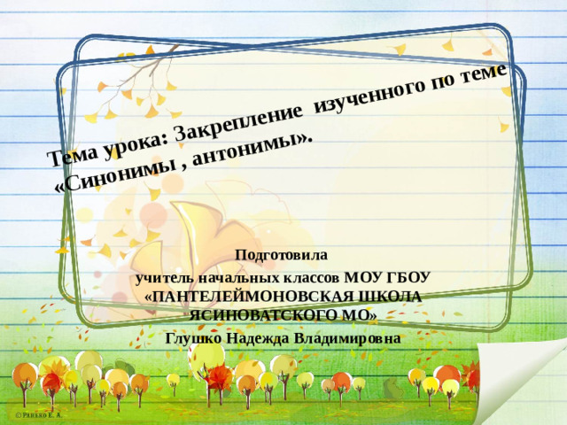 Тема урока: Закрепление изученного по теме  «Синонимы , антонимы».   Подготовила учитель начальных классов МОУ ГБОУ «ПАНТЕЛЕЙМОНОВСКАЯ ШКОЛА ЯСИНОВАТСКОГО МО» Глушко Надежда Владимировна