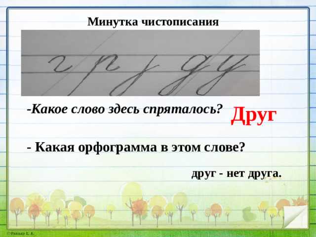 Минутка чистописания -Какое слово здесь спряталось? Друг - Какая орфограмма в этом слове? друг - нет друга.