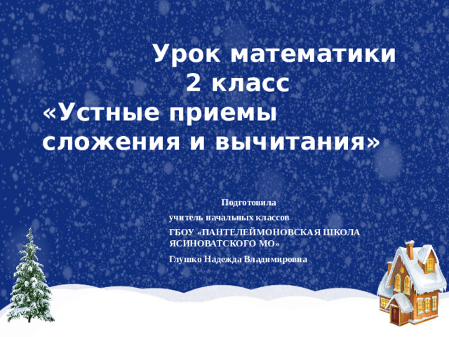 Урок математики  2 класс  «Устные приемы сложения и вычитания»  Подготовила учитель начальных классов ГБОУ «ПАНТЕЛЕЙМОНОВСКАЯ ШКОЛА ЯСИНОВАТСКОГО МО» Глушко Надежда Владимировна