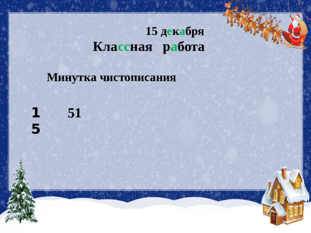 15 д е к а бря  Кла сс ная  р а бота Минутка чистописания 15 51