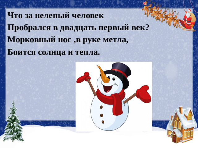 Что за нелепый человек Пробрался в двадцать первый век? Морковный нос ,в руке метла, Боится солнца и тепла.