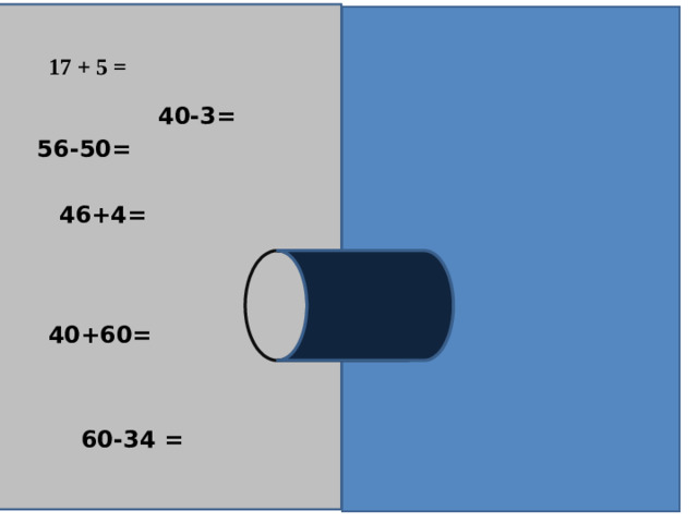 17 + 5 = 22 40-3= 37 56-50= 6 46+4= 50 40+60= 100 60-34 = 26