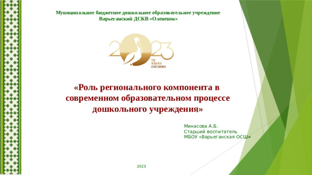 Муниципальное бюджетное дошкольное образовательное учреждение Варьеганский ДСКВ «Олененок» «Роль регионального компонента в современном образовательном процессе дошкольного учреждения» Минасова А.Б. Старший воспитатель МБОУ «Варьеганская ОСШ » 2023