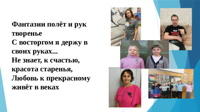Фантазии полёт и рук творенье  С восторгом я держу в своих руках...  Не знает, к счастью, красота старенья,  Любовь к прекрасному живёт в веках