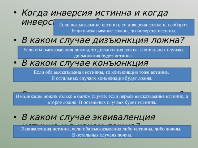 Когда инверсия истинна и когда инверсия ложна?      В каком случае дизъюнкция ложна?  В каком случае конъюнкция истинна?  В каком случае импликация ложна?  В каком случае эквиваленция истинна и в каком ложна?