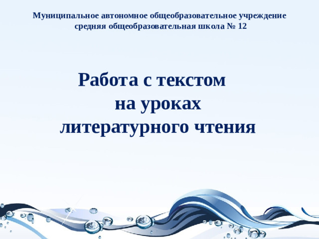 Муниципальное автономное общеобразовательное учреждение  средняя общеобразовательная школа № 12 Работа с текстом  на уроках  литературного чтения