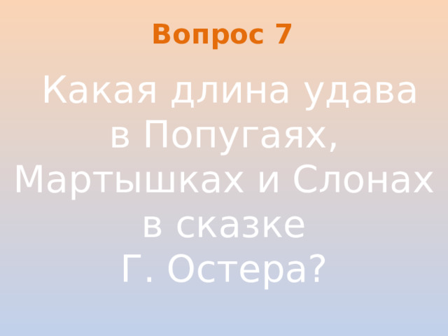 Вопрос 7   Какая длина удава в Попугаях, Мартышках и Слонах в сказке Г. Остера?