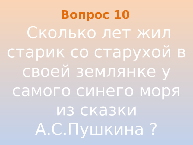 Вопрос 10   Сколько лет жил старик со старухой в своей землянке у самого синего моря из сказки А.С.Пушкина ?