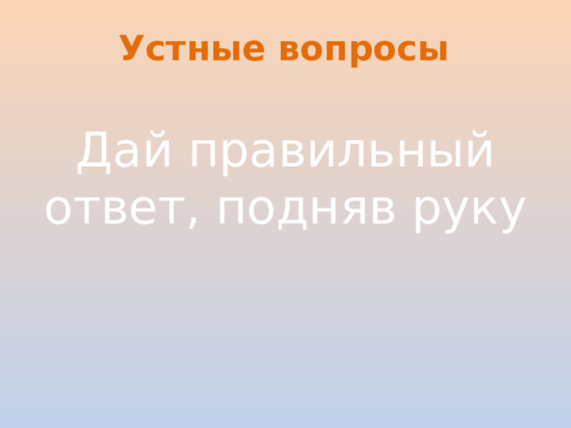 Устные вопросы Дай правильный ответ, подняв руку