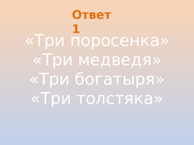Ответ 1 «Три поросенка» «Три медведя» «Три богатыря» «Три толстяка»