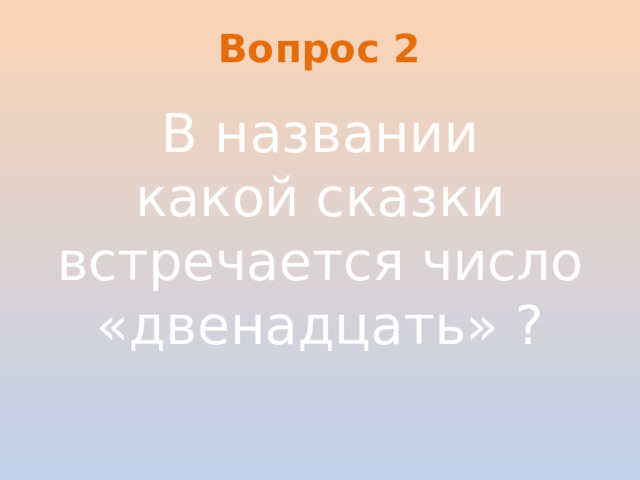 Вопрос 2 В названии какой сказки встречается число «двенадцать» ?