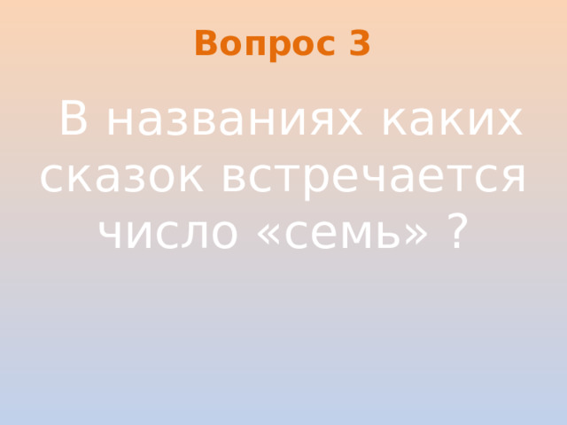 Вопрос 3   В названиях каких сказок встречается число «семь» ?