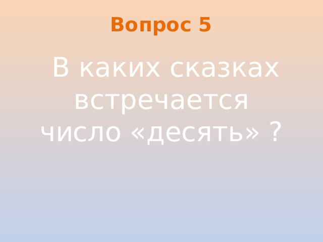 Вопрос 5   В каких сказках встречается число «десять» ?