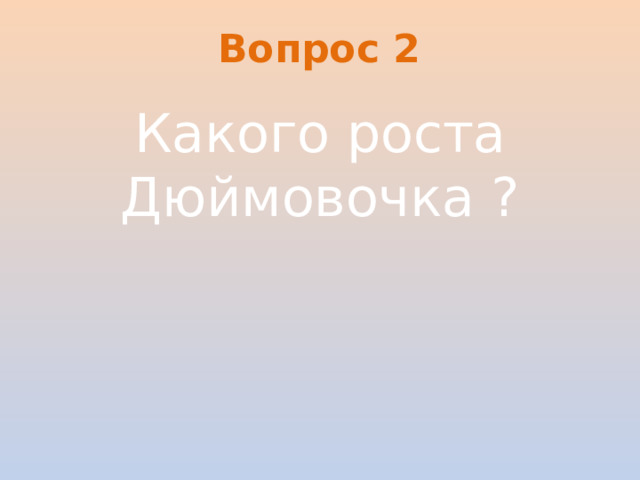 Вопрос 2 Какого роста Дюймовочка ?