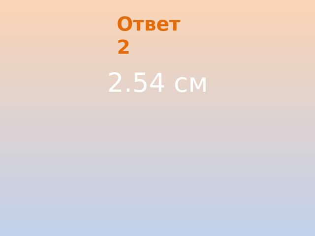 Ответ 2 2.54 см