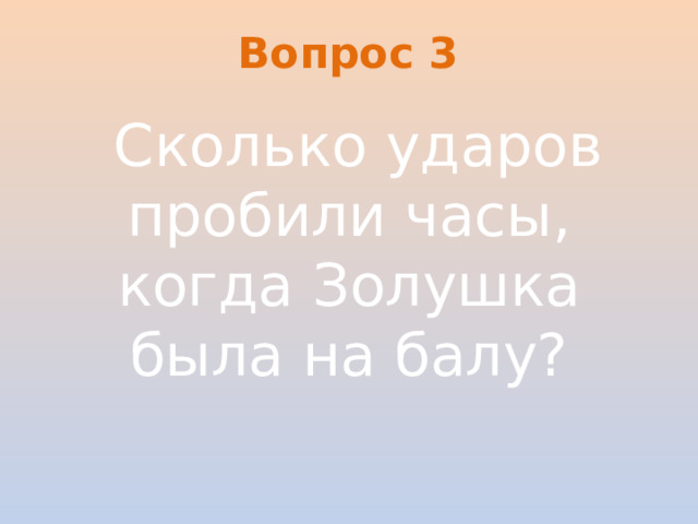 Вопрос 3   Сколько ударов пробили часы, когда Золушка была на балу?