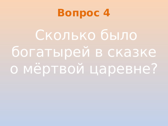 Вопрос 4   Сколько было богатырей в сказке о мёртвой царевне?