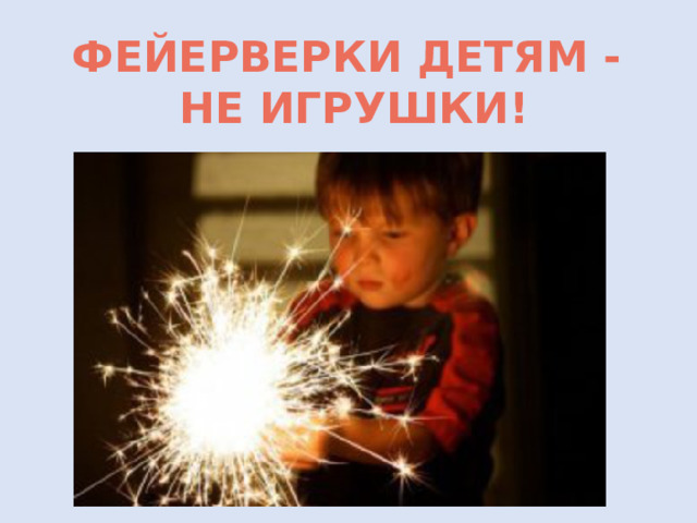 ФЕЙЕРВЕРКИ ДЕТЯМ -  НЕ ИГРУШКИ! 