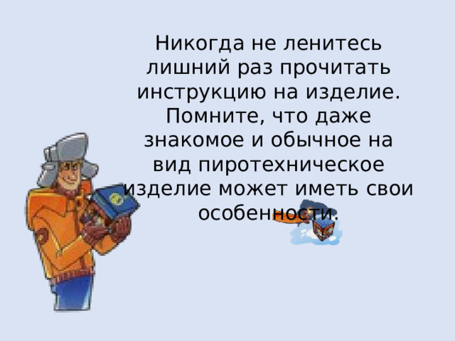 Никогда не ленитесь лишний раз прочитать инструкцию на изделие. Помните, что даже знакомое и обычное на вид пиротехническое изделие может иметь свои особенности.