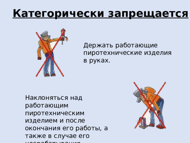 Категорически запрещается Держать работающие пиротехнические изделия в руках. Наклоняться над работающим пиротехническим изделием и после окончания его работы, а также в случае его несрабатывания.