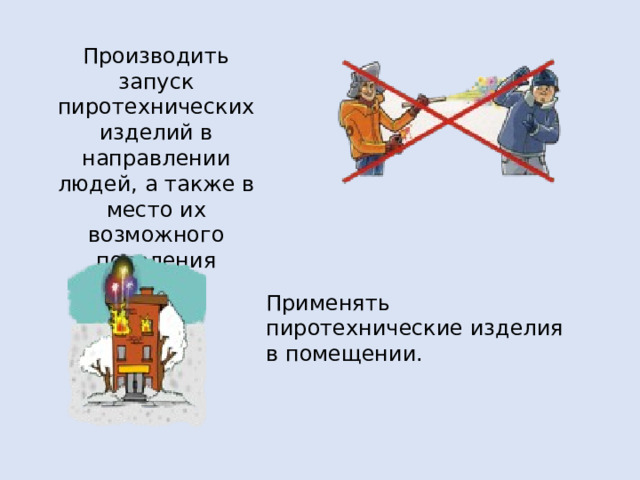Производить запуск пиротехнических изделий в направлении людей, а также в место их возможного появления Применять пиротехнические изделия в помещении.