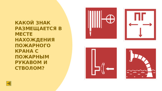 КАКОЙ ЗНАК РАЗМЕЩАЕТСЯ В МЕСТЕ НАХОЖДЕНИЯ ПОЖАРНОГО КРАНА С ПОЖАРНЫМ РУКАВОМ И СТВОЛОМ?