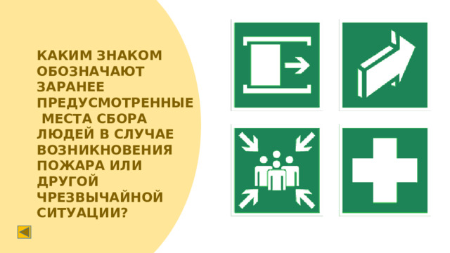 КАКИМ ЗНАКОМ ОБОЗНАЧАЮТ ЗАРАНЕЕ ПРЕДУСМОТРЕННЫЕ МЕСТА СБОРА ЛЮДЕЙ В СЛУЧАЕ ВОЗНИКНОВЕНИЯ ПОЖАРА ИЛИ ДРУГОЙ ЧРЕЗВЫЧАЙНОЙ СИТУАЦИИ?