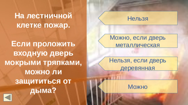На лестничной клетке пожар.  Если проложить входную дверь мокрыми тряпками, можно ли защититься от дыма? Нельзя Можно, если дверь металлическая Нельзя, если дверь деревянная Можно