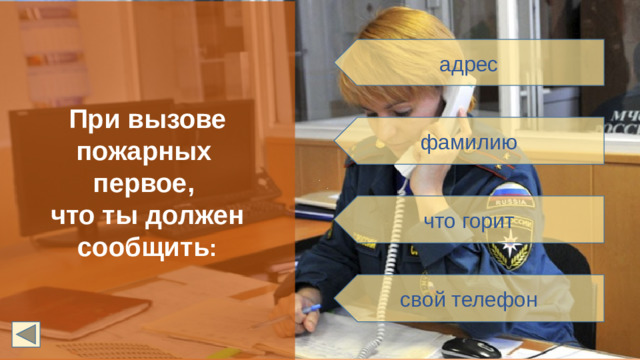 При вызове пожарных первое, что ты должен сообщить : адрес фамилию что горит свой телефон