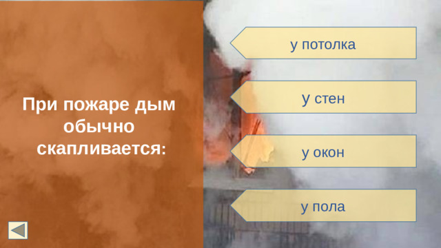 При пожаре дым обычно скапливается : у потолка у стен у окон у пола