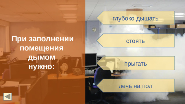 При заполнении помещения дымом нужно: глубоко дышать стоять прыгать лечь на пол