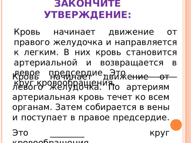 ЗАКОНЧИТЕ УТВЕРЖДЕНИЕ: Кровь начинает движение от правого желудочка и направляется к легким. В них кровь становится артериальной и возвращается в левое предсердие. Это ___________ круг кровообращения. Кровь начинает движение от левого желудочка. По артериям артериальная кровь течет ко всем органам. Затем собирается в вены и поступает в правое предсердие. Это ________ круг кровообращения.
