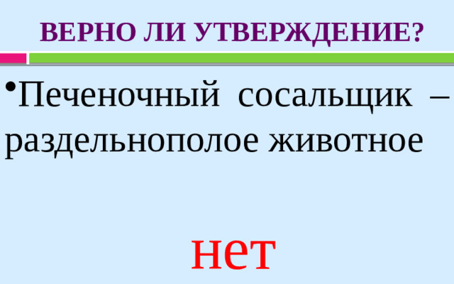 ВЕРНО ЛИ УТВЕРЖДЕНИЕ? Печеночный сосальщик – раздельнополое животное нет