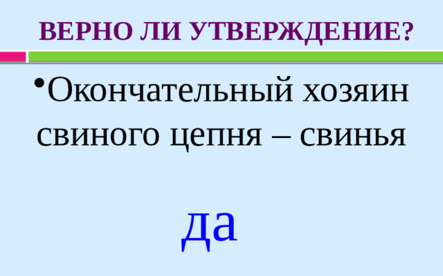 ВЕРНО ЛИ УТВЕРЖДЕНИЕ? Окончательный хозяин свиного цепня – свинья да