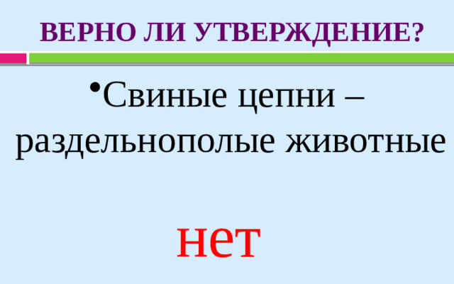 ВЕРНО ЛИ УТВЕРЖДЕНИЕ? Свиные цепни –  раздельнополые животные нет
