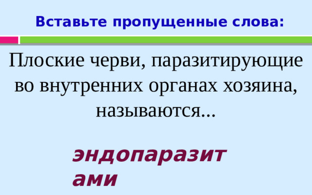Вставьте пропущенные слова: Плоские черви, паразитирующие во внутренних органах хозяина, называются... эндопаразитами