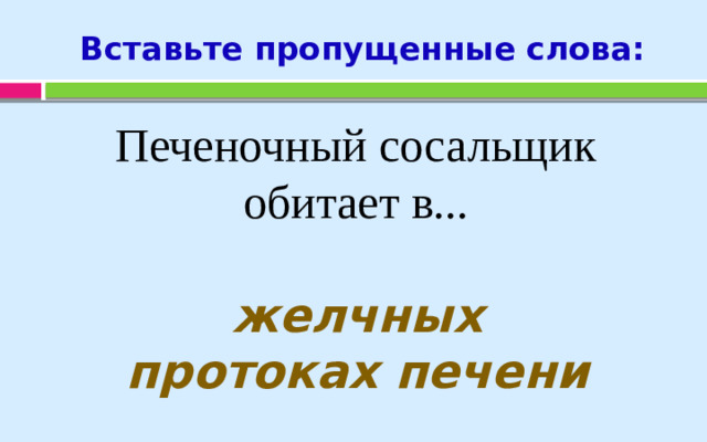 Вставьте пропущенные слова: Печеночный сосальщик  обитает в... желчных протоках печени