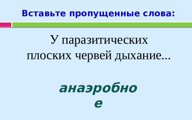 Вставьте пропущенные слова: У паразитических  плоских червей дыхание... анаэробное