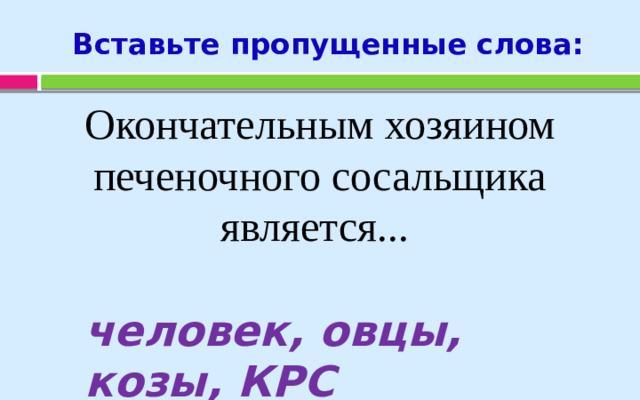 Вставьте пропущенные слова: Окончательным хозяином печеночного сосальщика является... человек, овцы, козы, КРС