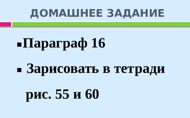 ДОМАШНЕЕ ЗАДАНИЕ Параграф 16  Зарисовать в тетради  рис. 55 и 60