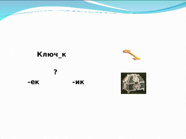 Ключ_к   ?  -ек -ик