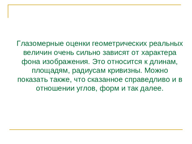 Глазомерные оценки геометрических реальных величин очень сильно зависят от характера фона изображения. Это относится к длинам, площадям, радиусам кривизны. Можно показать также, что сказанное справедливо и в отношении углов, форм и так далее.