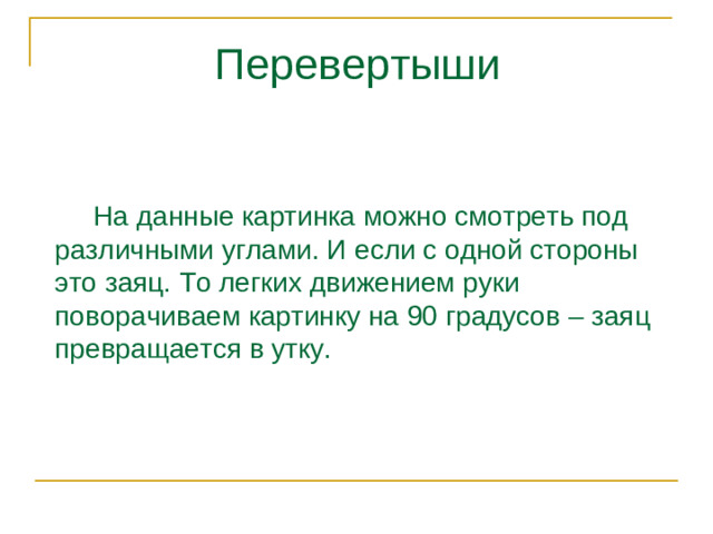 Перевертыши  На данные картинка можно смотреть под различными углами. И если с одной стороны это заяц. То легких движением руки поворачиваем картинку на 90 градусов – заяц превращается в утку.