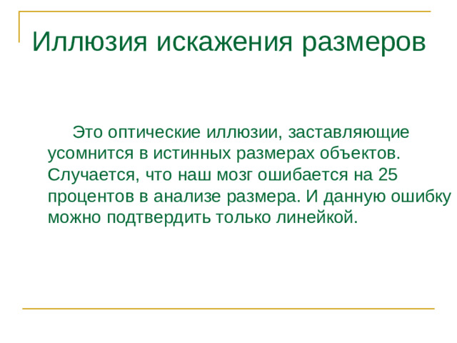 Иллюзия искажения размеров    Это оптические иллюзии, заставляющие усомнится в истинных размерах объектов. Случается, что наш мозг ошибается на 25 процентов в анализе размера. И данную ошибку можно подтвердить только линейкой.