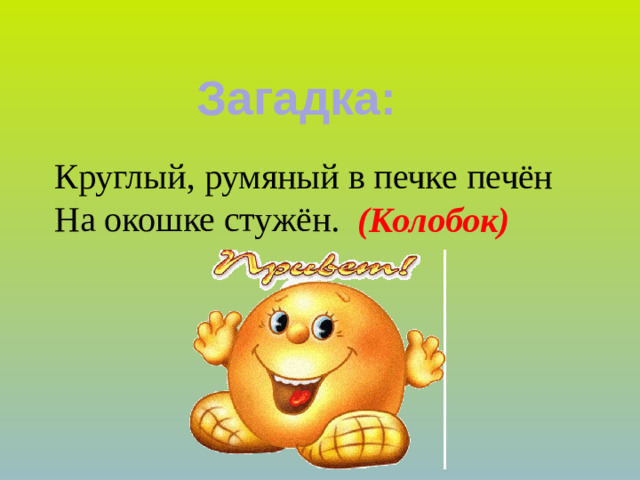Загадка: Круглый, румяный в печке печён На окошке стужён. (Колобок)
