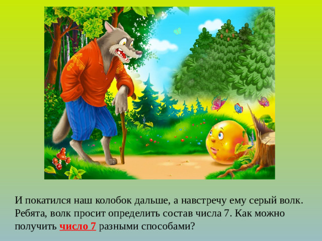И покатился наш колобок дальше, а навстречу ему серый волк. Ребята, волк просит определить состав числа 7. Как можно получить число 7 разными способами?